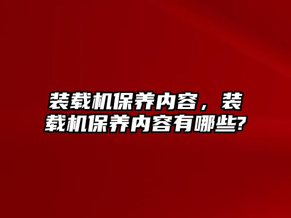 裝載機保養(yǎng)內(nèi)容，裝載機保養(yǎng)內(nèi)容有哪些?