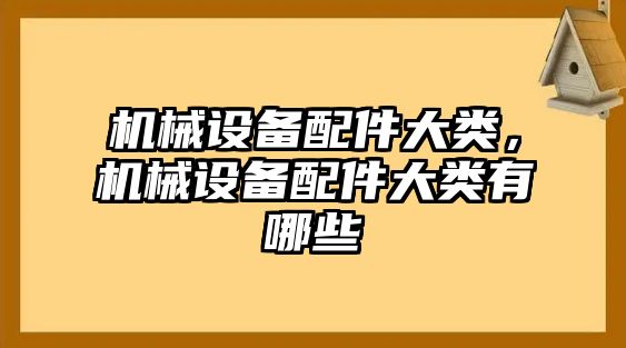 機械設(shè)備配件大類，機械設(shè)備配件大類有哪些