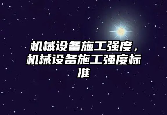 機(jī)械設(shè)備施工強(qiáng)度，機(jī)械設(shè)備施工強(qiáng)度標(biāo)準(zhǔn)
