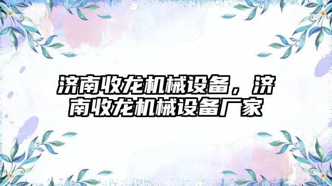 濟南收龍機械設備，濟南收龍機械設備廠家