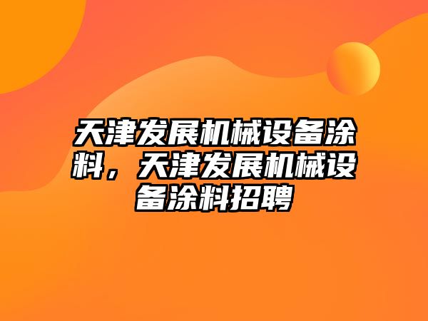 天津發(fā)展機(jī)械設(shè)備涂料，天津發(fā)展機(jī)械設(shè)備涂料招聘