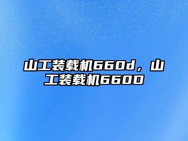 山工裝載機660d，山工裝載機660D