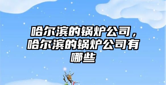 哈爾濱的鍋爐公司，哈爾濱的鍋爐公司有哪些