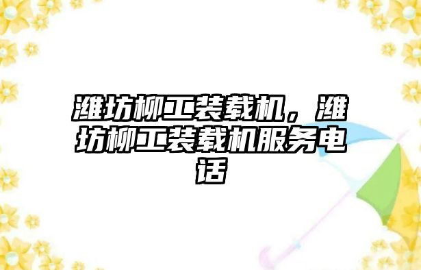 濰坊柳工裝載機(jī)，濰坊柳工裝載機(jī)服務(wù)電話