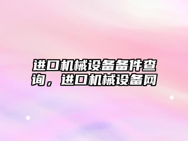 進(jìn)口機(jī)械設(shè)備備件查詢，進(jìn)口機(jī)械設(shè)備網(wǎng)
