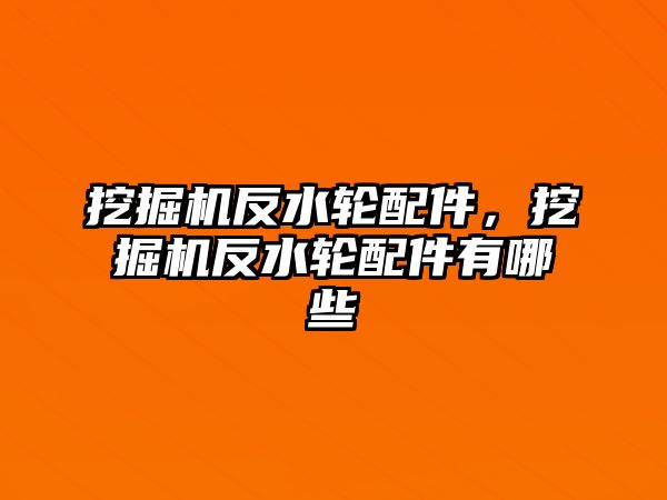挖掘機(jī)反水輪配件，挖掘機(jī)反水輪配件有哪些