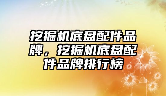 挖掘機(jī)底盤配件品牌，挖掘機(jī)底盤配件品牌排行榜