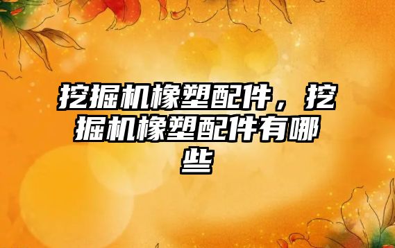 挖掘機橡塑配件，挖掘機橡塑配件有哪些