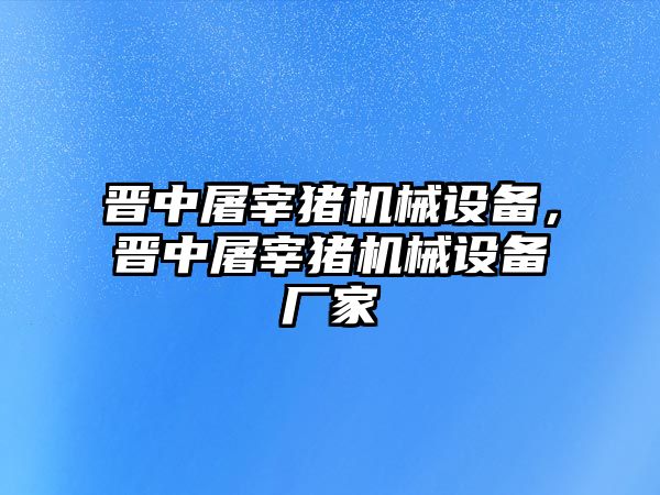 晉中屠宰豬機(jī)械設(shè)備，晉中屠宰豬機(jī)械設(shè)備廠家