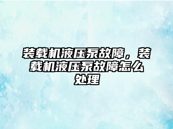 裝載機液壓泵故障，裝載機液壓泵故障怎么處理