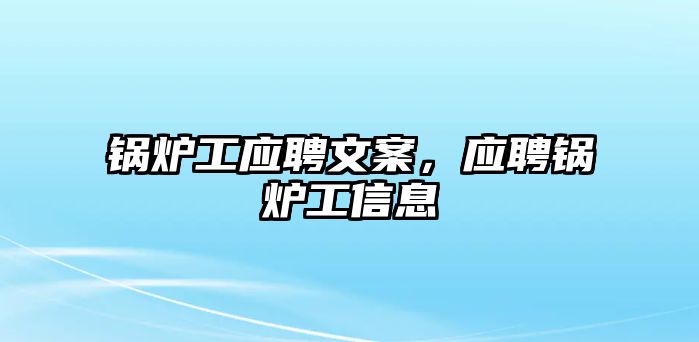 鍋爐工應聘文案，應聘鍋爐工信息