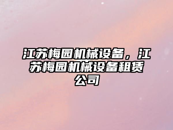江蘇梅園機(jī)械設(shè)備，江蘇梅園機(jī)械設(shè)備租賃公司