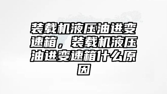 裝載機(jī)液壓油進(jìn)變速箱，裝載機(jī)液壓油進(jìn)變速箱什么原因
