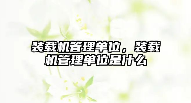 裝載機(jī)管理單位，裝載機(jī)管理單位是什么