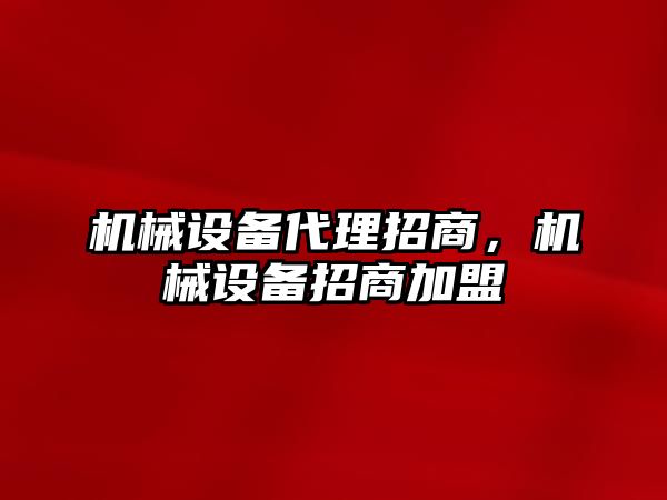 機(jī)械設(shè)備代理招商，機(jī)械設(shè)備招商加盟