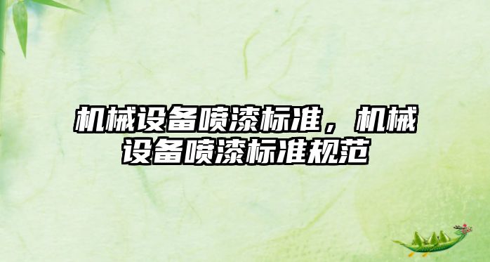 機(jī)械設(shè)備噴漆標(biāo)準(zhǔn)，機(jī)械設(shè)備噴漆標(biāo)準(zhǔn)規(guī)范