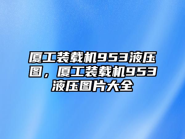 廈工裝載機(jī)953液壓圖，廈工裝載機(jī)953液壓圖片大全