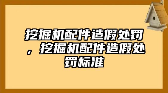 挖掘機配件造假處罰，挖掘機配件造假處罰標準