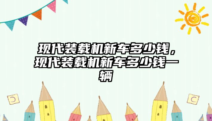 現(xiàn)代裝載機新車多少錢，現(xiàn)代裝載機新車多少錢一輛