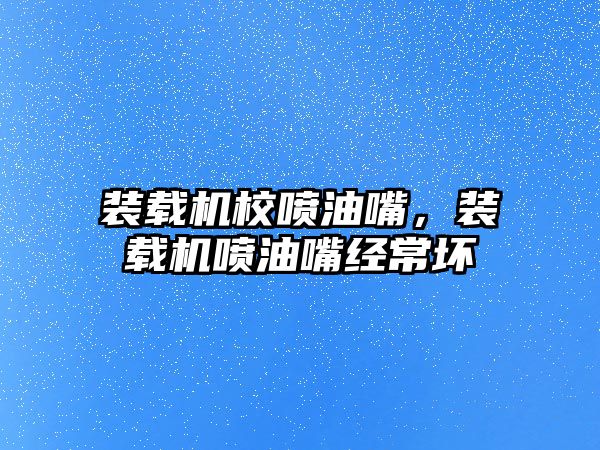裝載機校噴油嘴，裝載機噴油嘴經(jīng)常壞