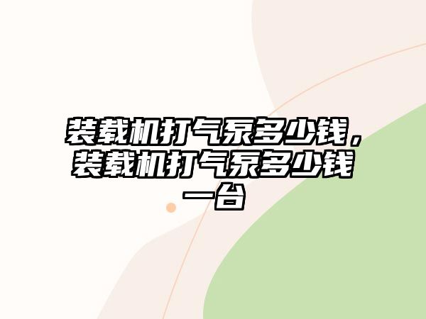 裝載機(jī)打氣泵多少錢(qián)，裝載機(jī)打氣泵多少錢(qián)一臺(tái)