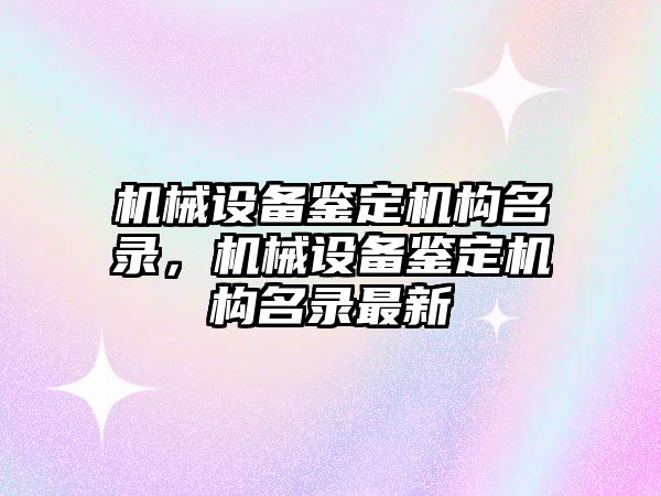 機(jī)械設(shè)備鑒定機(jī)構(gòu)名錄，機(jī)械設(shè)備鑒定機(jī)構(gòu)名錄最新