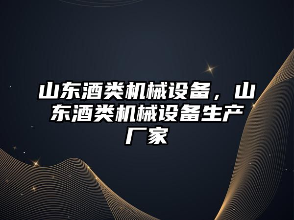 山東酒類機(jī)械設(shè)備，山東酒類機(jī)械設(shè)備生產(chǎn)廠家