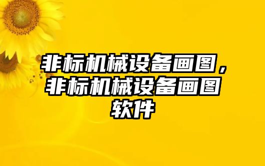 非標(biāo)機(jī)械設(shè)備畫圖，非標(biāo)機(jī)械設(shè)備畫圖軟件