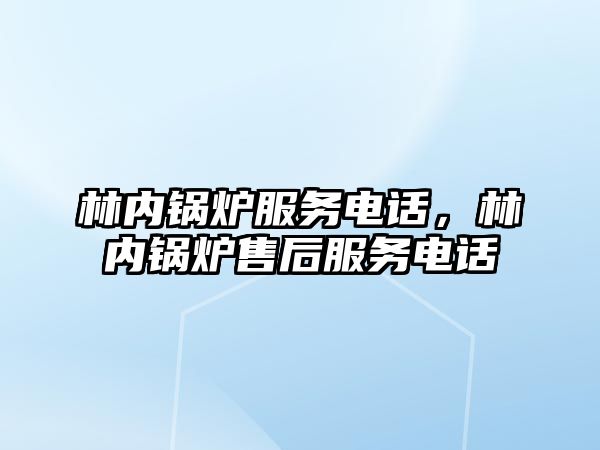 林內(nèi)鍋爐服務(wù)電話，林內(nèi)鍋爐售后服務(wù)電話