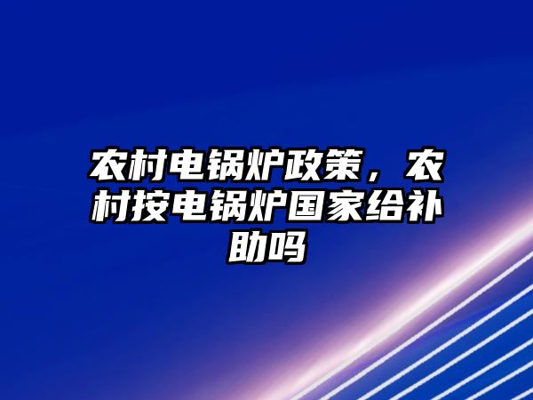 農(nóng)村電鍋爐政策，農(nóng)村按電鍋爐國家給補助嗎