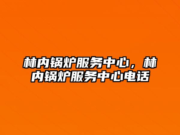 林內(nèi)鍋爐服務(wù)中心，林內(nèi)鍋爐服務(wù)中心電話