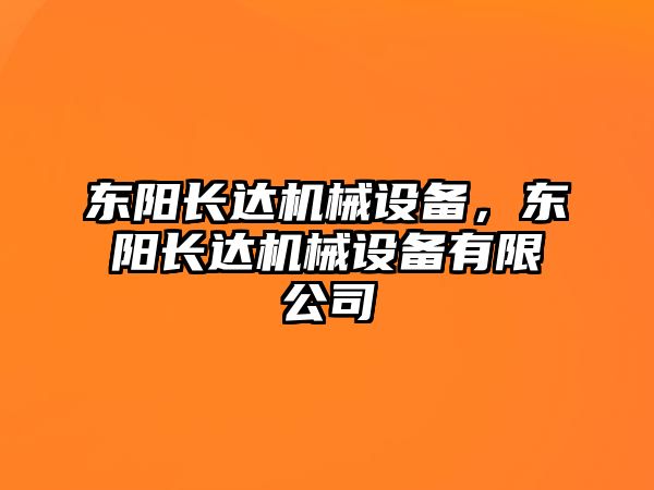 東陽(yáng)長(zhǎng)達(dá)機(jī)械設(shè)備，東陽(yáng)長(zhǎng)達(dá)機(jī)械設(shè)備有限公司