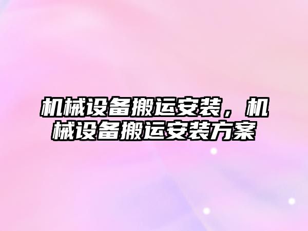 機(jī)械設(shè)備搬運(yùn)安裝，機(jī)械設(shè)備搬運(yùn)安裝方案