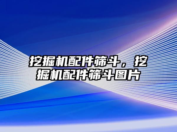 挖掘機配件篩斗，挖掘機配件篩斗圖片