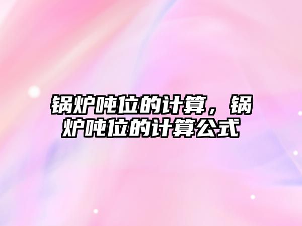 鍋爐噸位的計算，鍋爐噸位的計算公式