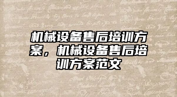 機械設(shè)備售后培訓(xùn)方案，機械設(shè)備售后培訓(xùn)方案范文