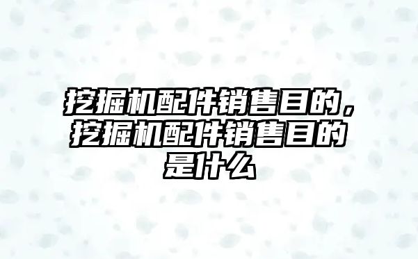 挖掘機(jī)配件銷售目的，挖掘機(jī)配件銷售目的是什么