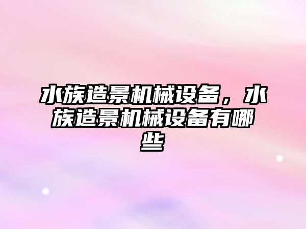 水族造景機(jī)械設(shè)備，水族造景機(jī)械設(shè)備有哪些