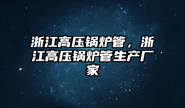 浙江高壓鍋爐管，浙江高壓鍋爐管生產(chǎn)廠家