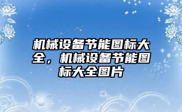 機(jī)械設(shè)備節(jié)能圖標(biāo)大全，機(jī)械設(shè)備節(jié)能圖標(biāo)大全圖片