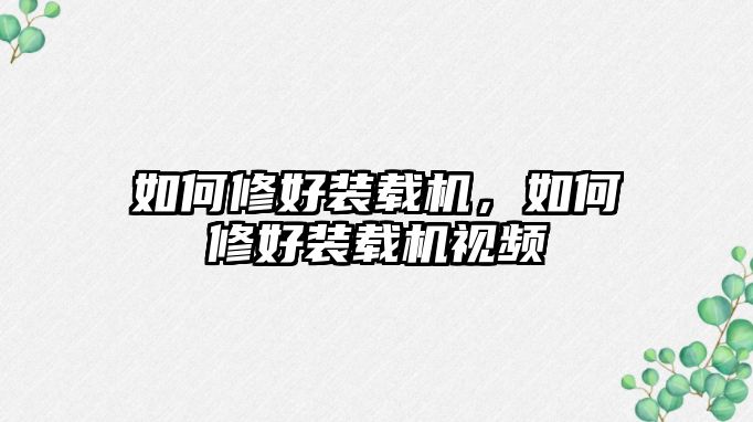 如何修好裝載機(jī)，如何修好裝載機(jī)視頻