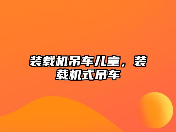 裝載機(jī)吊車兒童，裝載機(jī)式吊車