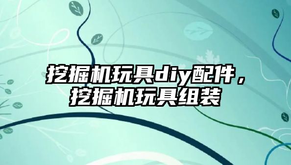 挖掘機(jī)玩具diy配件，挖掘機(jī)玩具組裝