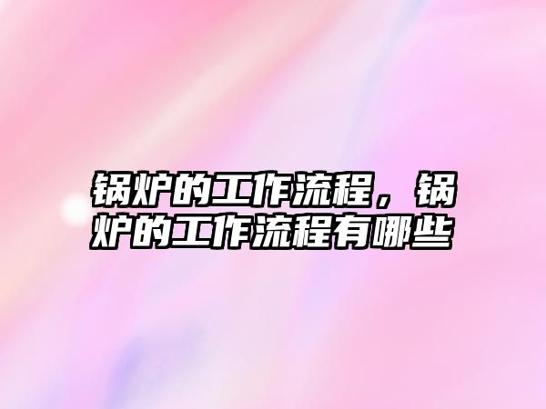 鍋爐的工作流程，鍋爐的工作流程有哪些