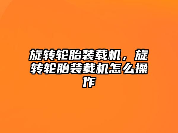旋轉輪胎裝載機，旋轉輪胎裝載機怎么操作