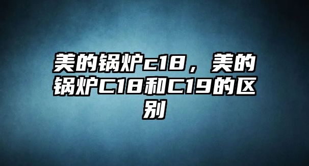 美的鍋爐c18，美的鍋爐C18和C19的區(qū)別
