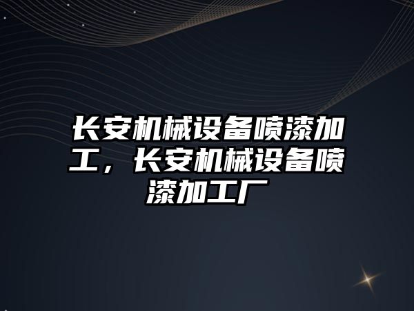 長安機(jī)械設(shè)備噴漆加工，長安機(jī)械設(shè)備噴漆加工廠