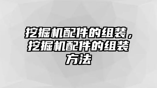 挖掘機(jī)配件的組裝，挖掘機(jī)配件的組裝方法
