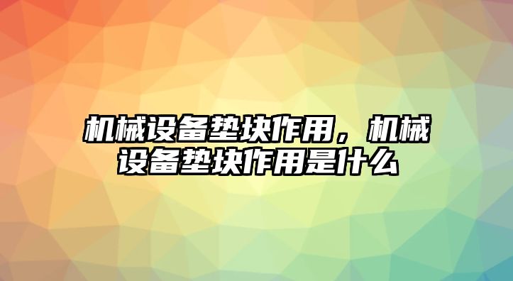 機械設(shè)備墊塊作用，機械設(shè)備墊塊作用是什么