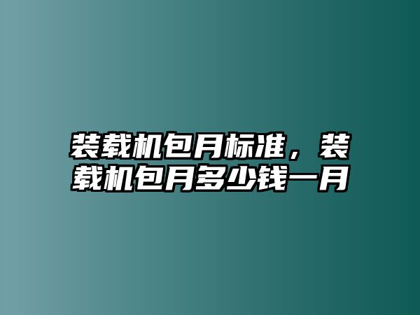 裝載機(jī)包月標(biāo)準(zhǔn)，裝載機(jī)包月多少錢一月